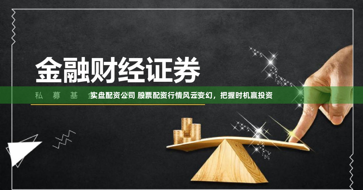 实盘配资公司 股票配资行情风云变幻，把握时机赢投资