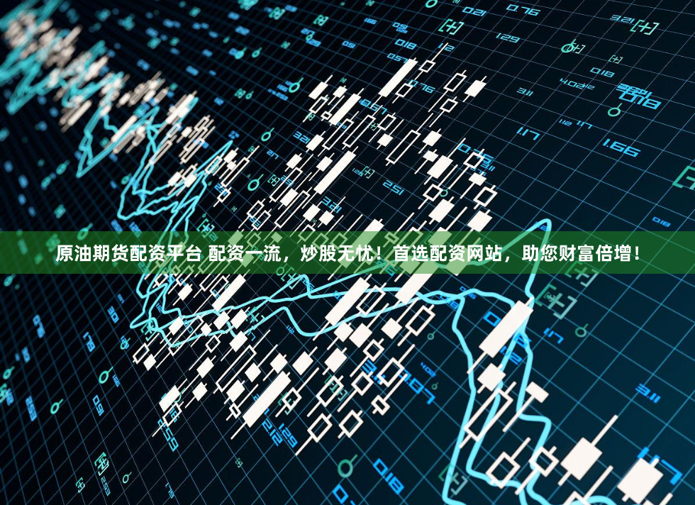 原油期货配资平台 配资一流，炒股无忧！首选配资网站，助您财富倍增！