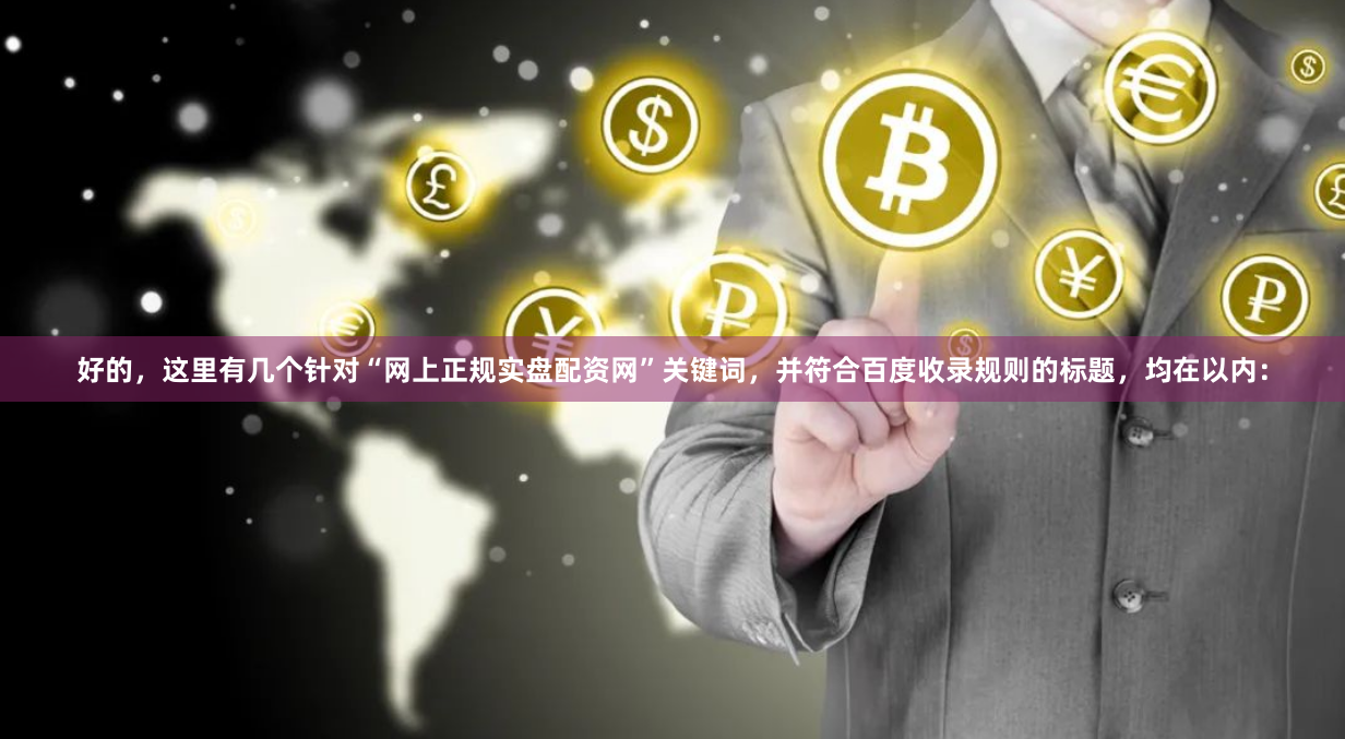 好的，这里有几个针对“网上正规实盘配资网”关键词，并符合百度收录规则的标题，均在以内：