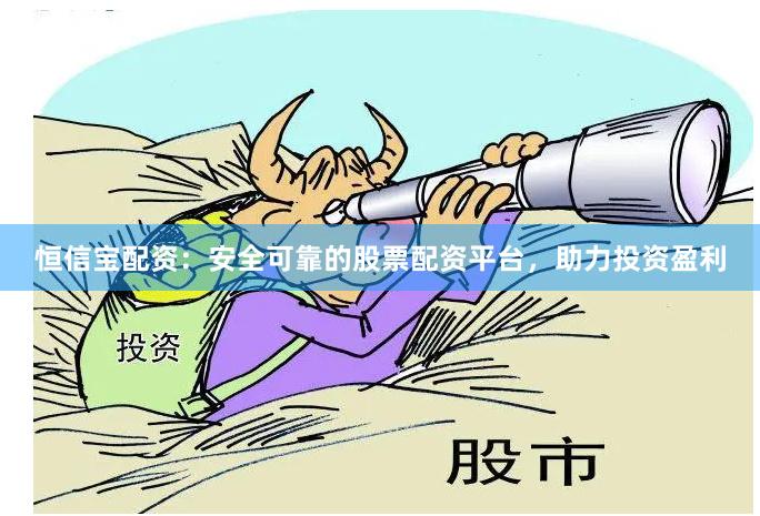 恒信宝配资：安全可靠的股票配资平台，助力投资盈利